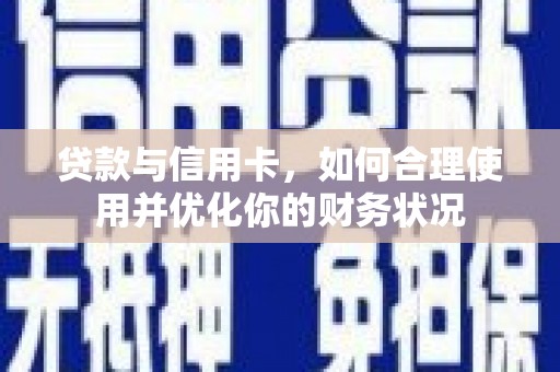 林州贷款与信用卡，如何合理使用并优化你的财务状况