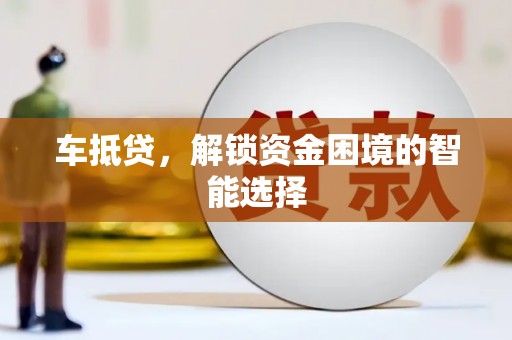 林州车抵贷，解锁资金困境的智能选择