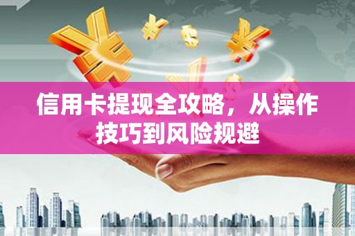 林州信用卡提现全攻略，从操作技巧到风险规避