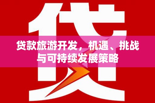 林州贷款旅游开发，机遇、挑战与可持续发展策略