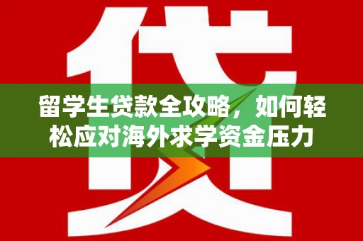 林州留学生贷款全攻略，如何轻松应对海外求学资金压力