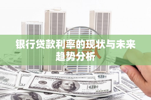 林州银行贷款利率的现状与未来趋势分析