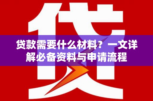 林州贷款需要什么材料？一文详解必备资料与申请流程
