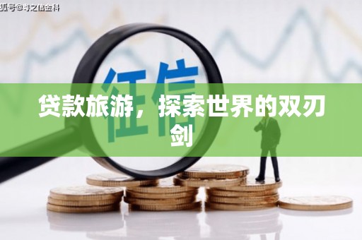林州贷款旅游，探索世界的双刃剑