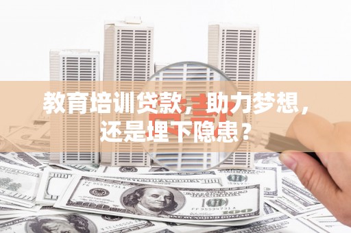 林州教育培训贷款，助力梦想，还是埋下隐患？