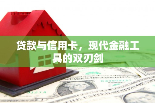 林州贷款与信用卡，现代金融工具的双刃剑