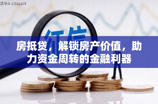 林州房抵贷，解锁房产价值，助力资金周转的金融利器