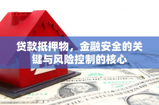 林州贷款抵押物，金融安全的关键与风险控制的核心