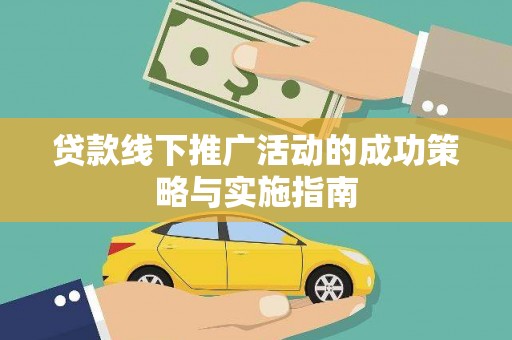 林州贷款线下推广活动的成功策略与实施指南