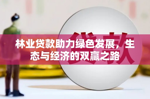 林州林业贷款助力绿色发展，生态与经济的双赢之路
