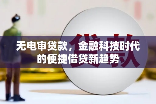 林州无电审贷款，金融科技时代的便捷借贷新趋势