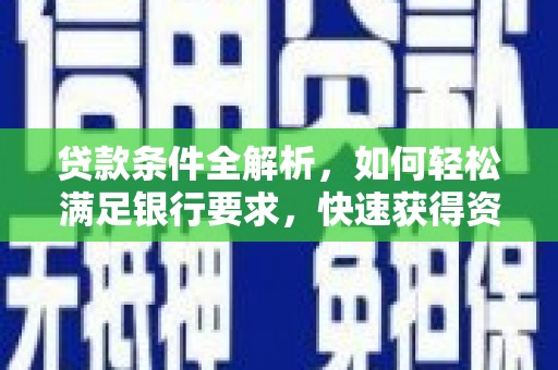林州贷款条件全解析，如何轻松满足银行要求，快速获得资金支持
