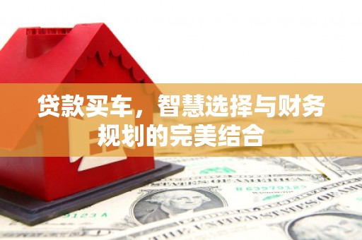 林州贷款买车，智慧选择与财务规划的完美结合