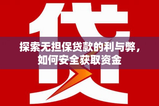 林州探索无担保贷款的利与弊，如何安全获取资金