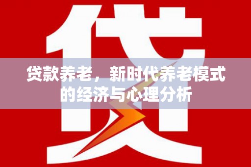 林州贷款养老，新时代养老模式的经济与心理分析