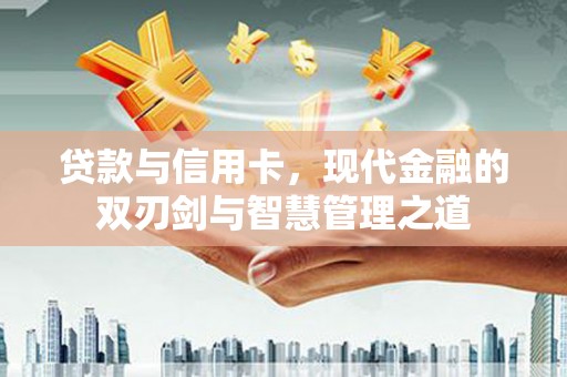 林州贷款与信用卡，现代金融的双刃剑与智慧管理之道