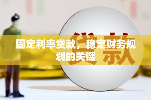 林州固定利率贷款，稳定财务规划的关键