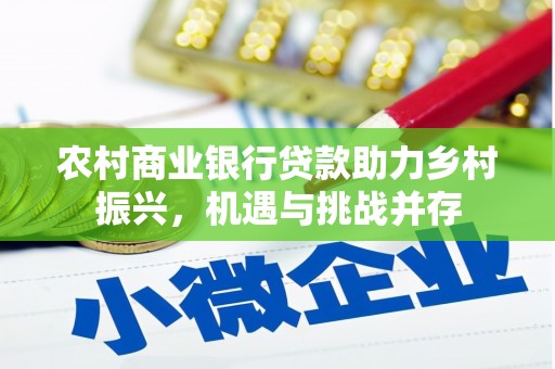 林州农村商业银行贷款助力乡村振兴，机遇与挑战并存