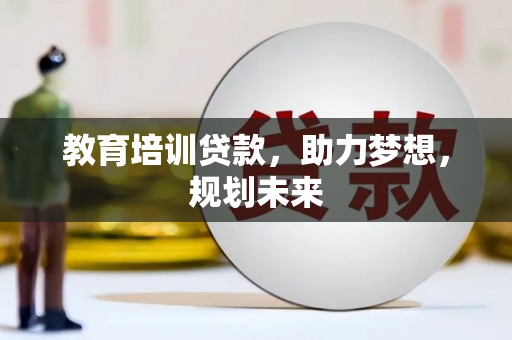 林州教育培训贷款，助力梦想，规划未来