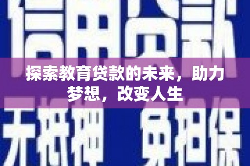 林州探索教育贷款的未来，助力梦想，改变人生