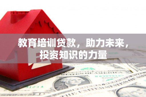 林州教育培训贷款，助力未来，投资知识的力量