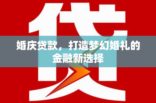 林州婚庆贷款，打造梦幻婚礼的金融新选择