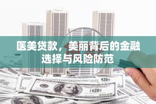 林州医美贷款，美丽背后的金融选择与风险防范