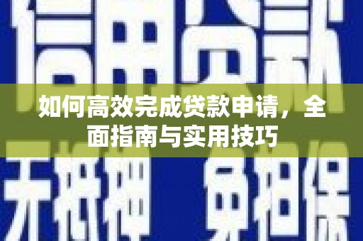 林州如何高效完成贷款申请，全面指南与实用技巧