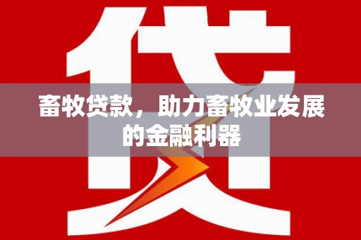 林州畜牧贷款，助力畜牧业发展的金融利器