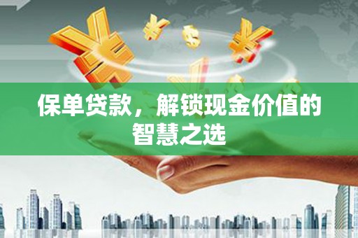 林州保单贷款，解锁现金价值的智慧之选