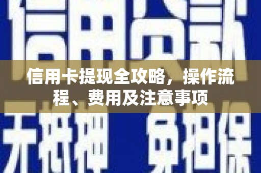 林州信用卡提现全攻略，操作流程、费用及注意事项