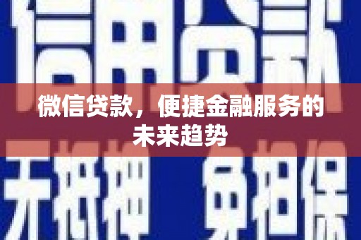 林州微信贷款，便捷金融服务的未来趋势