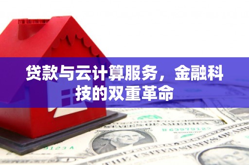 林州贷款与云计算服务，金融科技的双重革命