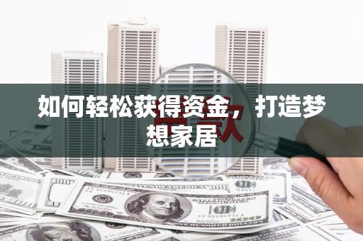 林州如何轻松获得资金，打造梦想家居