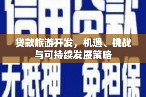 林州贷款旅游开发，机遇、挑战与可持续发展策略