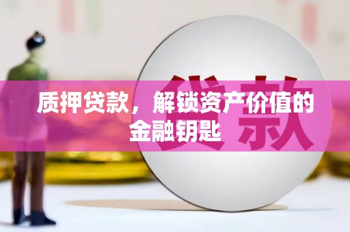 林州质押贷款，解锁资产价值的金融钥匙