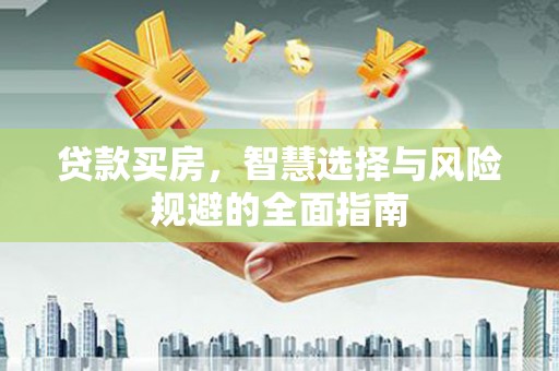 林州贷款买房，智慧选择与风险规避的全面指南