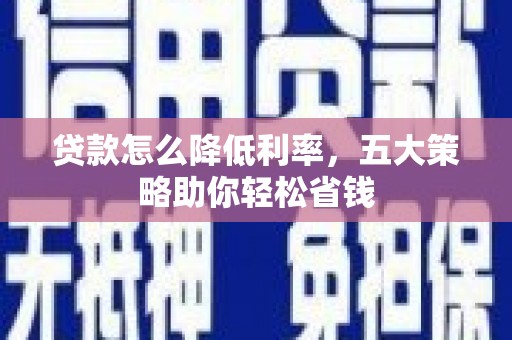林州贷款怎么降低利率，五大策略助你轻松省钱