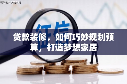 林州贷款装修，如何巧妙规划预算，打造梦想家居