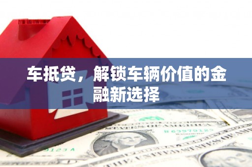 林州车抵贷，解锁车辆价值的金融新选择