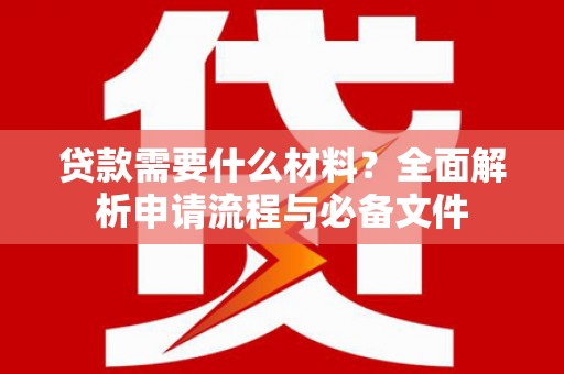林州贷款需要什么材料？全面解析申请流程与必备文件