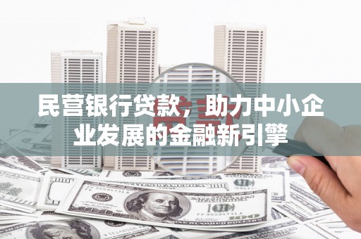 林州民营银行贷款，助力中小企业发展的金融新引擎