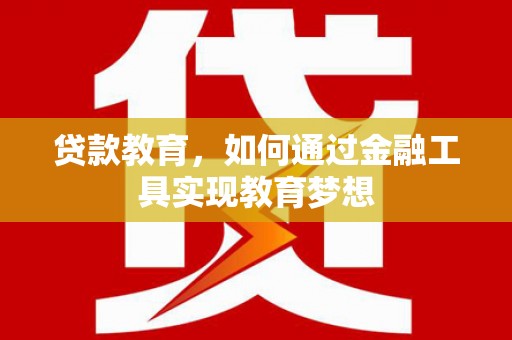 林州贷款教育，如何通过金融工具实现教育梦想