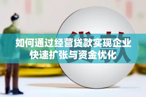 林州如何通过经营贷款实现企业快速扩张与资金优化