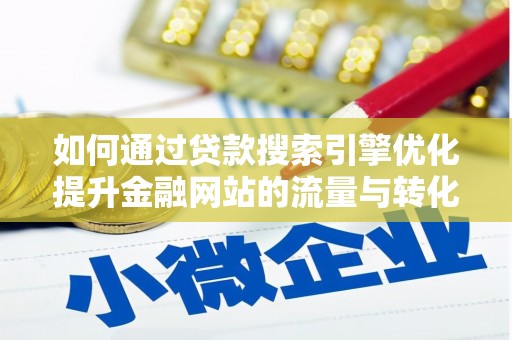 林州如何通过贷款搜索引擎优化提升金融网站的流量与转化率