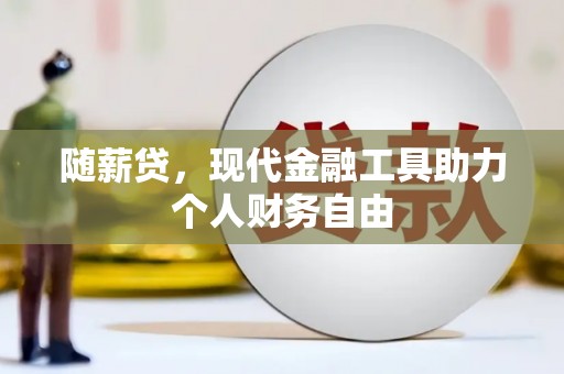 林州随薪贷，现代金融工具助力个人财务自由