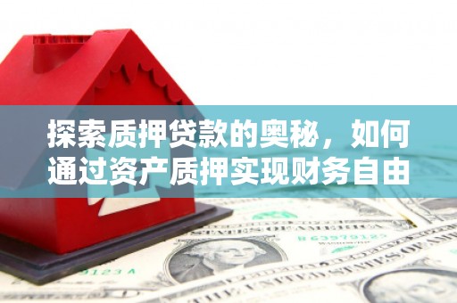 林州探索质押贷款的奥秘，如何通过资产质押实现财务自由