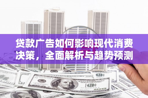 林州贷款广告如何影响现代消费决策，全面解析与趋势预测