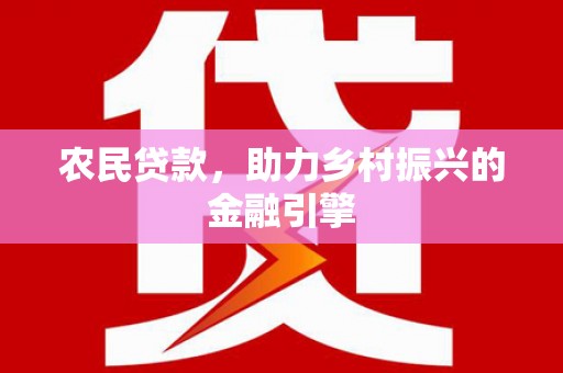 林州农民贷款，助力乡村振兴的金融引擎