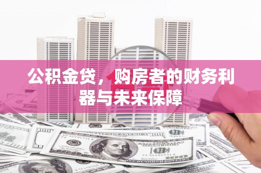 林州公积金贷，购房者的财务利器与未来保障